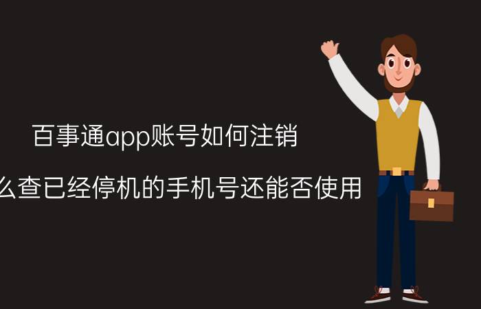 百事通app账号如何注销 怎么查已经停机的手机号还能否使用？